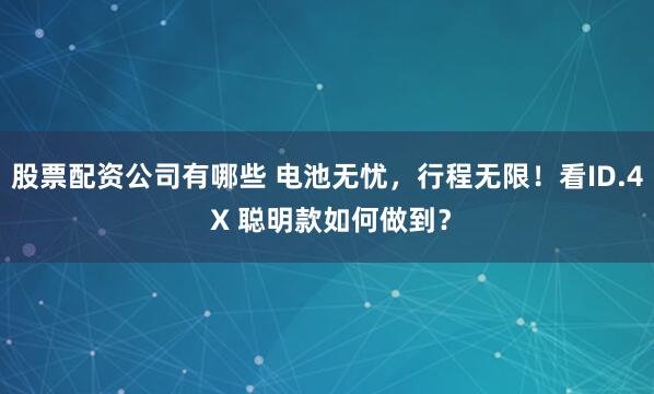 股票配资公司有哪些 电池无忧，行程无限！看ID.4 X 聪明款如何做到？