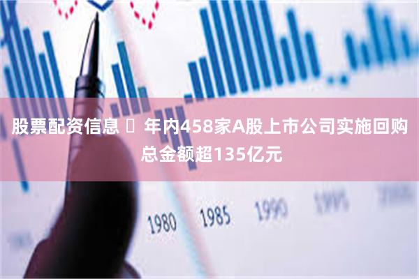 股票配资信息 ​年内458家A股上市公司实施回购 总金额超135亿元