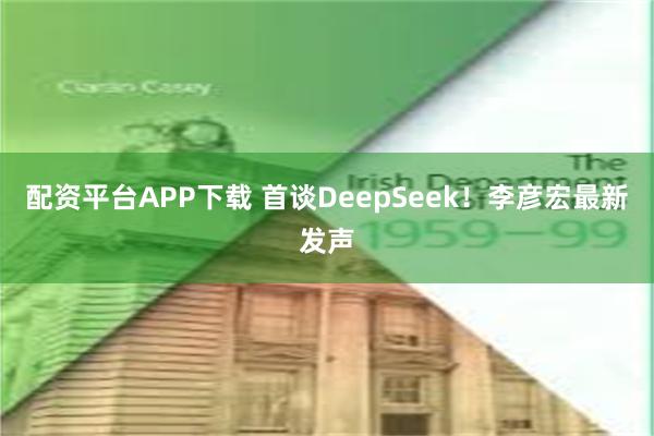 配资平台APP下载 首谈DeepSeek！李彦宏最新发声