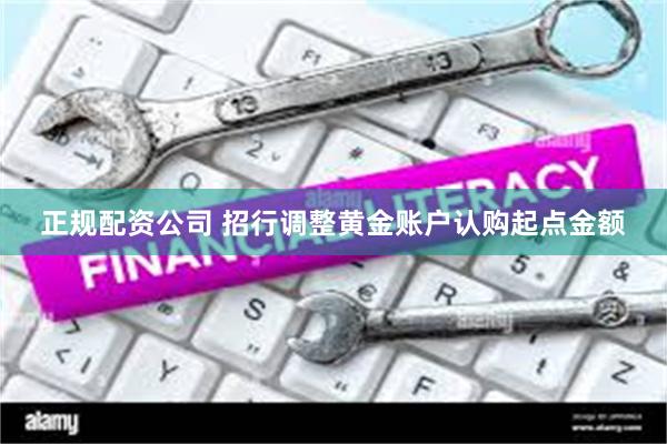 正规配资公司 招行调整黄金账户认购起点金额