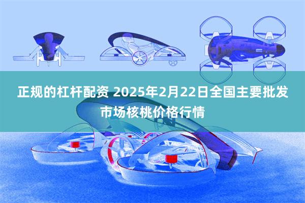 正规的杠杆配资 2025年2月22日全国主要批发市场核桃价格行情