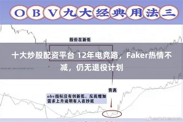 十大炒股配资平台 12年电竞路，Faker热情不减，仍无退役计划