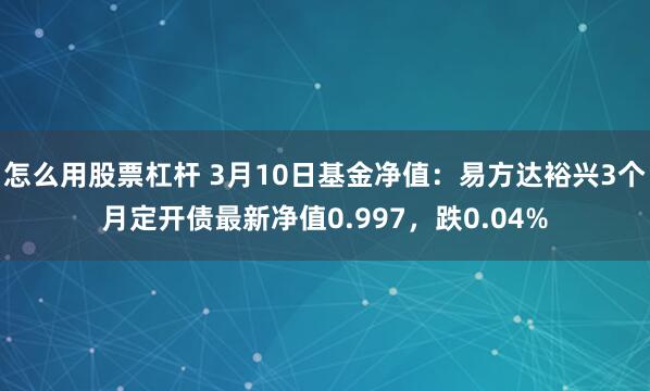 怎么用股票杠杆 3月10日基金净值：易方达裕兴3个月定开债最新净值0.997，跌0.04%