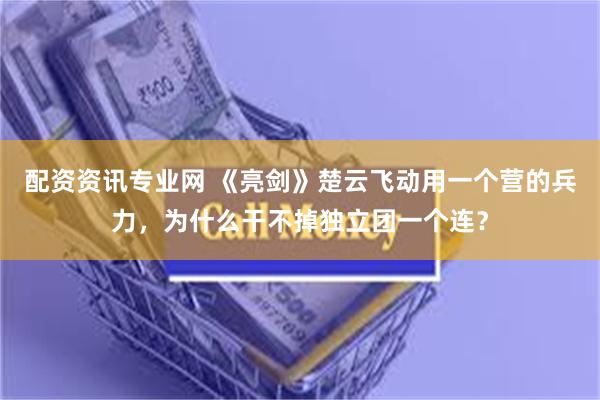 配资资讯专业网 《亮剑》楚云飞动用一个营的兵力，为什么干不掉独立团一个连？